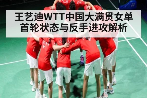 王艺迪WTT中国大满贯女单首轮状态与反手进攻解析