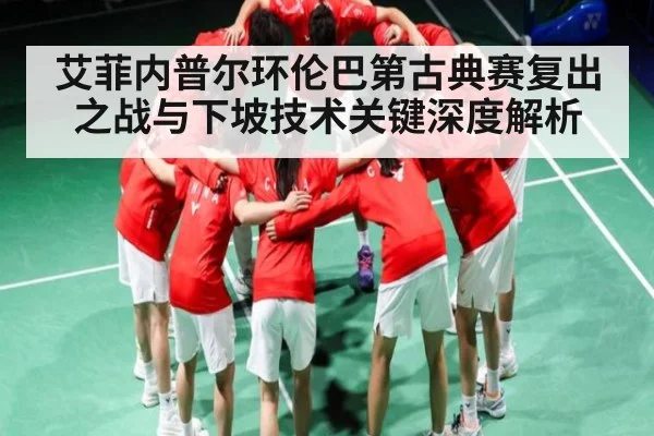 艾菲内普尔环伦巴第古典赛复出之战与下坡技术关键深度解析