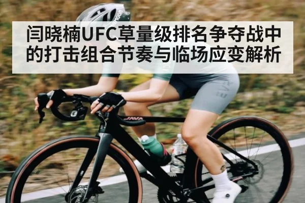 闫晓楠UFC草量级排名争夺战中的打击组合节奏与临场应变解析