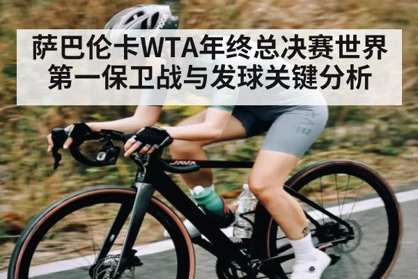 萨巴伦卡WTA年终总决赛世界第一保卫战与发球关键分析