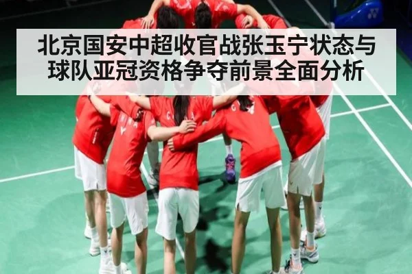 北京国安中超收官战张玉宁状态与球队亚冠资格争夺前景全面分析