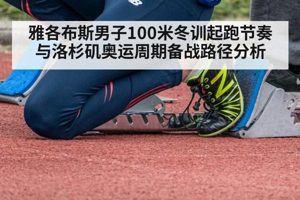 雅各布斯男子100米冬训起跑节奏与洛杉矶奥运周期备战路径分析